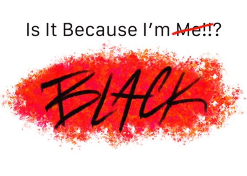 Is It Because I’m Me BLACK!!? 